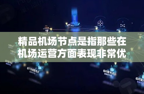 精品机场节点是指那些在机场运营方面表现非常优秀的区域或地点。以下是对精品机场节点的详细分类和分析