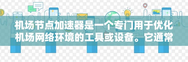 <strong>机场节点</strong>加速器是一个专门用于优化机场网络环境的工具或设备。它通常用于提升机场网络的性能、增强设备连接的稳定性，并确保数据传输的快速和可靠。以下是一些可能与<strong>机场节点</strong>加速器相关的使用场景和内容