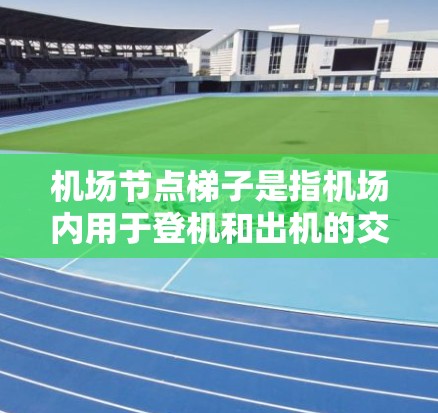 机场节点梯子是指机场内用于登机和出机的交通设施，通常包括扶梯、escalator（推移梯）和梯子等。这些设施的主要作用是帮助乘客沿着机场内向或外向的楼梯移动，以便登机和出机
