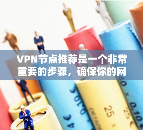 <strong>VPN节点</strong>推荐是一个非常重要的步骤，确保你的网络访问安全可靠。以下是一些推荐的VPN设备和节点，根据不同的需求和配置选择最合适的