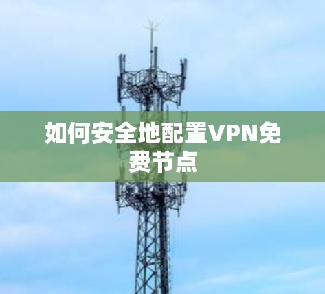 如何安全地配置VPN免费节点