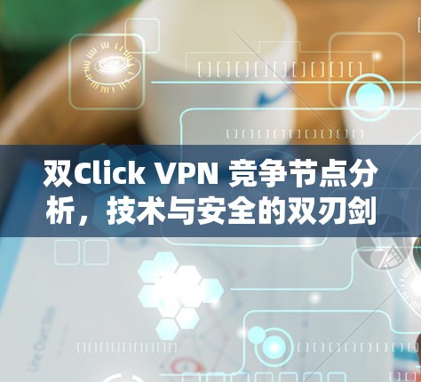 双Click VPN 竞争节点分析，技术与安全的双刃剑