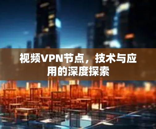 视频<strong>VPN节点</strong>，技术与应用的深度探索