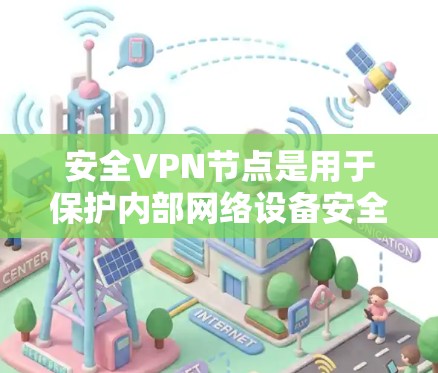 安全<strong>VPN节点</strong>是用于保护内部网络设备安全的<strong>VPN节点</strong>。这些节点通常需要具备以下特点