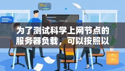 为了测试科学上网节点的服务器负载，可以按照以下步骤操作