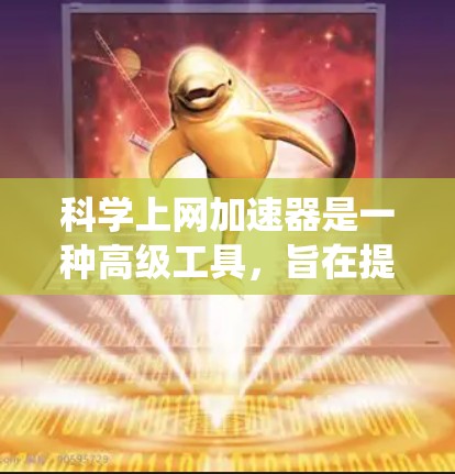 科学上网加速器是一种高级工具，旨在提高网络速度和效率，尤其适用于在线搜索、下载和使用在线服务。以下是对科学上网加速器的系统学习指南