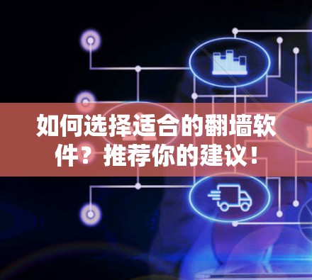 如何选择适合的翻墙软件？推荐你的建议！