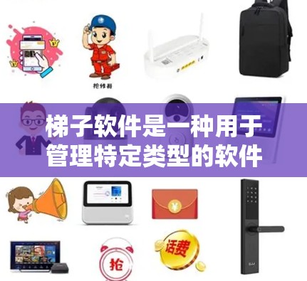 梯子软件是一种用于管理特定类型的软件（如游戏、应用等）的工具。以下是几种常见的梯子软件推荐，帮助你找到最适合你的软件