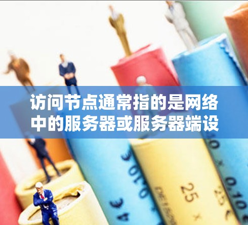 访问节点通常指的是网络中的服务器或服务器端设备，用户通过右键菜单选择访问来访问这些设备。访问节点的访问权限设置需要根据具体的需求进行管理
