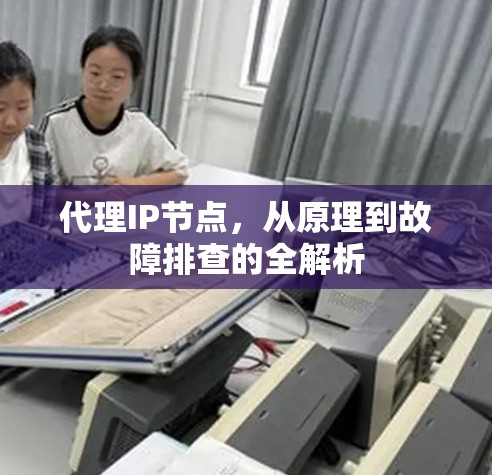 代理IP节点，从原理到故障排查的全解析