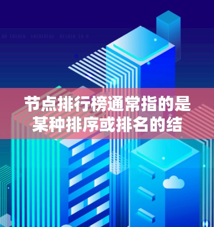 节点排行榜通常指的是某种排序或排名的结果，具体含义取决于上下文。以下是一些可能的解释