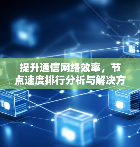 提升通信网络效率，节点速度排行分析与解决方案