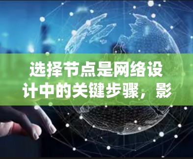 选择节点是网络设计中的关键步骤，影响网络的高效性和可靠性。以下是系统性的节点选择指南
