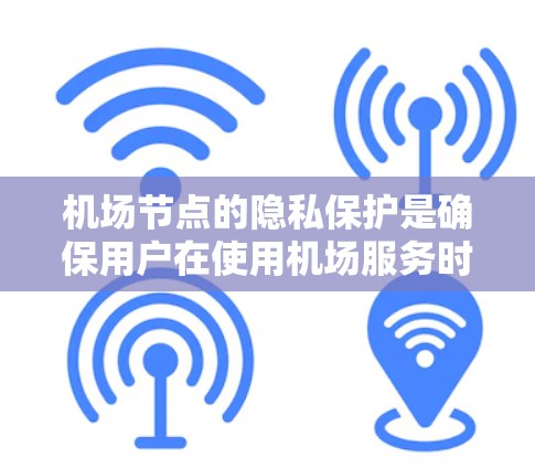 机场节点的隐私保护是确保用户在使用机场服务时获得安全和隐私保护的重要方面。以下是一些关键点，帮助机场节点更好地保护用户的隐私