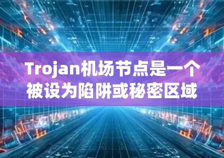 Trojan机场节点是一个被设为陷阱或秘密区域的机场，通常位于古希腊城市或国家。这些节点可能被设为躲避追踪者或试图追踪的行动。以下是对Trojan机场节点的详细介绍