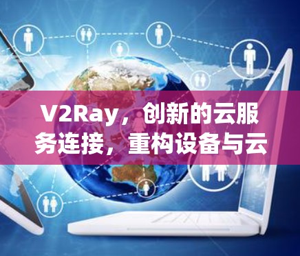 V2Ray，创新的云服务连接，重构设备与云服务的关系