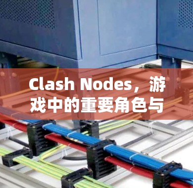 Clash Nodes，游戏中的重要角色与未来展望
