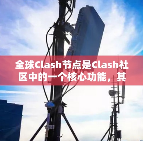 全球Clash节点是Clash社区中的一个核心功能，其主要作用包括节点硬件支持、软件支持以及社区管理。以下是关于全球Clash节点的详细分析