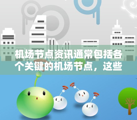 机场节点资讯通常包括各个关键的机场节点，这些节点是机场管理、旅客服务、运营的重要部分。以下是关于机场节点的一些常见资讯