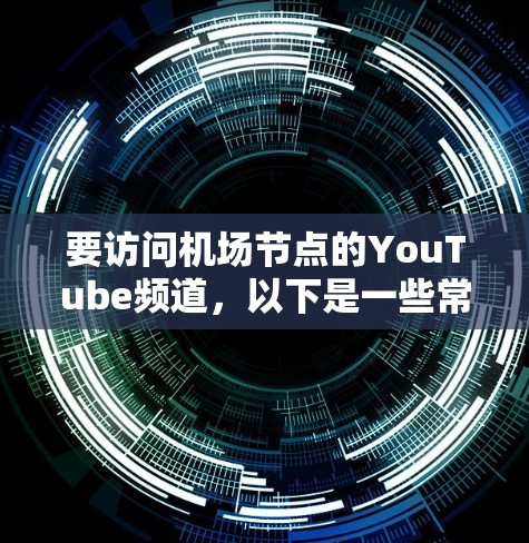 要访问机场节点的YouTube频道，以下是一些常见的机场节点及其推荐的YouTube频道列表，供您参考