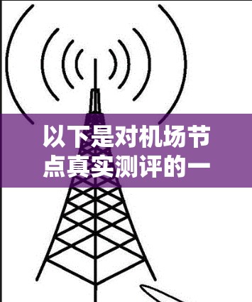 以下是对<strong>机场节点</strong>真实测评的一些常见内容和分析