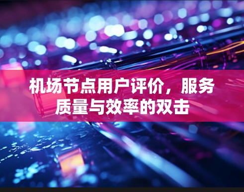 <strong>机场节点</strong>用户评价，服务质量与效率的双击