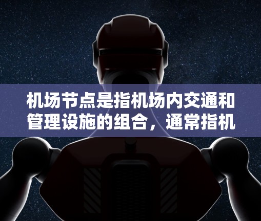 <strong>机场节点</strong>是指机场内交通和管理设施的组合，通常指机场大道、机场大道十字路口、机场大道十字路口的出口等。这些节点的设计和配置旨在提高机场的交通效率和乘客的通勤体验。以下是一些超快<strong>机场节点</strong>的案例和特点