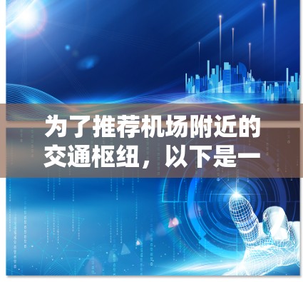 为了推荐机场附近的交通枢纽，以下是一些综合考虑的因素和推荐地点的详细列表