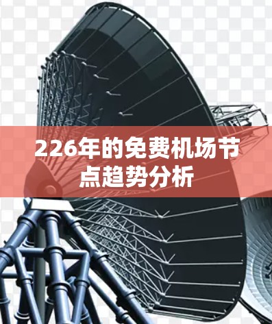 226年的免费<strong>机场节点</strong>趋势分析