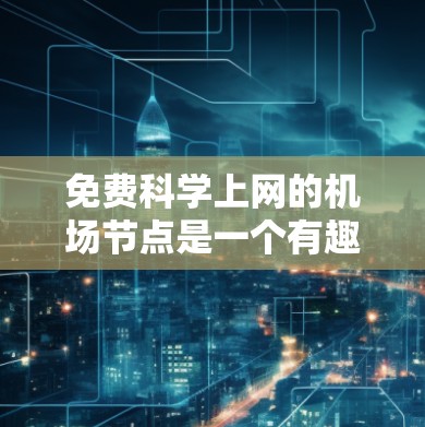 免费科学上网的<strong>机场节点</strong>是一个有趣且实用的解决方案，可以帮助人们在机场享受更多的便利和资源。以下是对这一主题的总结和分析