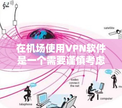在机场使用VPN软件是一个需要谨慎考虑的问题。以下是一些关键点，帮助你更好地理解和使用