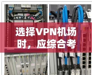 选择VPN机场时，应综合考虑多个因素以确保安全和效率。以下是一些关键步骤和建议