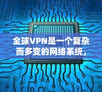 全球VPN是一个复杂而多变的网络系统，涉及多个国家和地区的服务器和加密技术。以下是对全球VPN的系统性概述