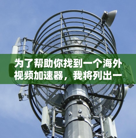 为了帮助你找到一个海外视频加速器，我将列出一些常用的工具，并提供一些推荐。以下是一些主流的海外视频加速器推荐