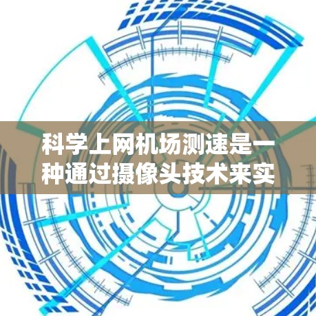 科学上网机场测速是一种通过摄像头技术来实时监控和检测机场内用户上网行为的方法，旨在解决传统测速手段可能带来的安全隐患和不法行为。以下是对该技术的详细分析和总结