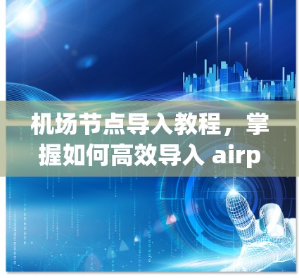 <strong>机场节点</strong>导入教程，掌握如何高效导入 airport node