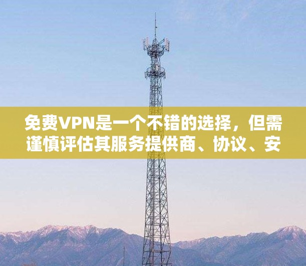免费VPN是一个不错的选择，但需谨慎评估其服务提供商、协议、安全性以及个人需求。以下是一些关键点，帮助你更好地选择适合你的免费VPN