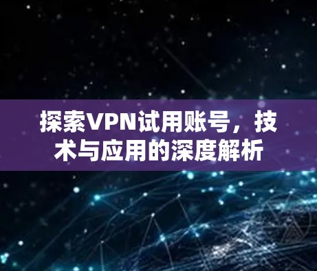 探索VPN试用账号，技术与应用的深度解析