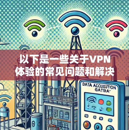 以下是一些关于VPN体验的常见问题和解决方案