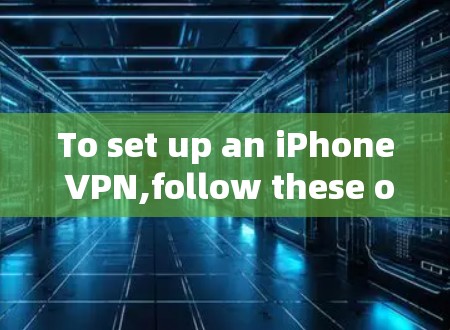 To set up an iPhone VPN,follow these organized steps: