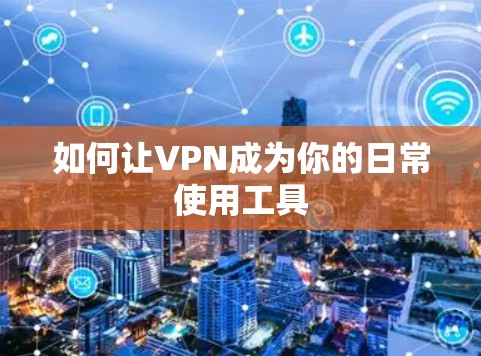 如何让VPN成为你的日常使用工具