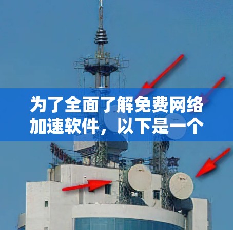 为了全面了解免费网络加速软件，以下是一个结构化的指南，帮助你做出明智的选择