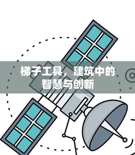 梯子工具，建筑中的智慧与创新