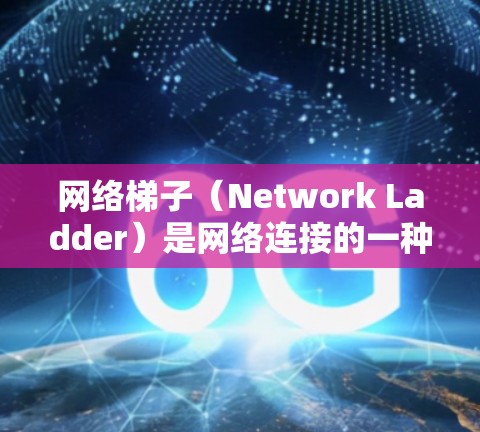 网络梯子（Network Ladder）是网络连接的一种拓扑结构，通常指的是网络中各个设备之间的连接方式。它通过增加连接点的数量来实现网络的扩展性和可靠性，同时也能提高网络的容量和性能