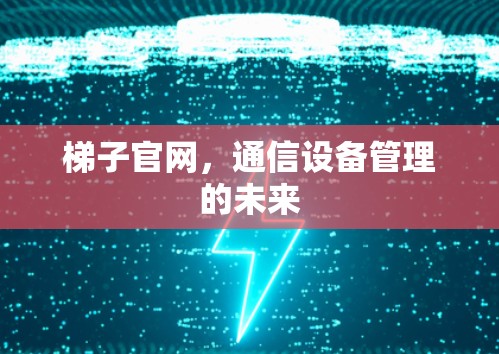梯子官网，通信设备管理的未来