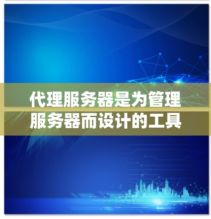 代理服务器是为管理服务器而设计的工具，用于代理HTTP请求，确保请求被正确转发到目标服务器。以下是一个详细的步骤指南，帮助您系统地配置和配置代理服务器