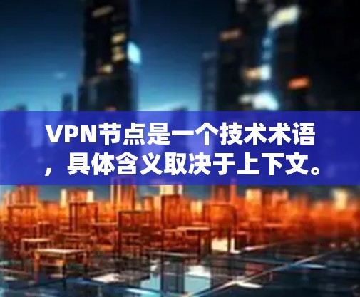 <strong>VPN节点</strong>是一个技术术语，具体含义取决于上下文。以下是对其可能含义的几种解释