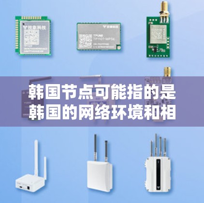 韩国节点可能指的是韩国的网络环境和相关网络社区的结构。韩国是一个科技大国，互联网行业发达，有很多科技公司在中国运营，形成了一系列的网络结构和社区。以下是一些可能相关的内容