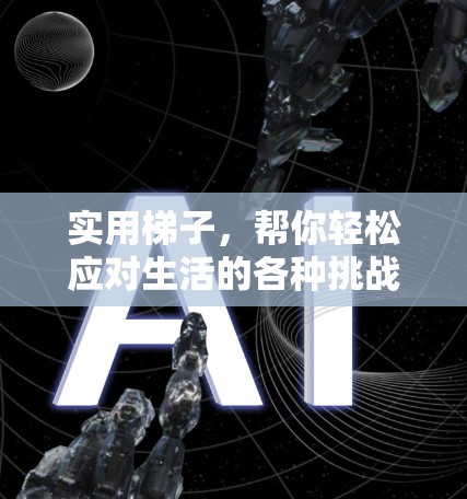 实用梯子，帮你轻松应对生活的各种挑战