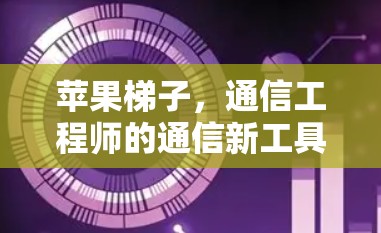 苹果梯子，通信工程师的通信新工具